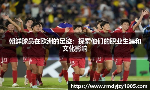 朝鲜球员在欧洲的足迹：探索他们的职业生涯和文化影响